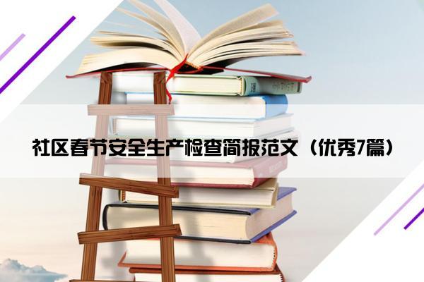 社区春节安全生产检查简报范文（优秀7篇）