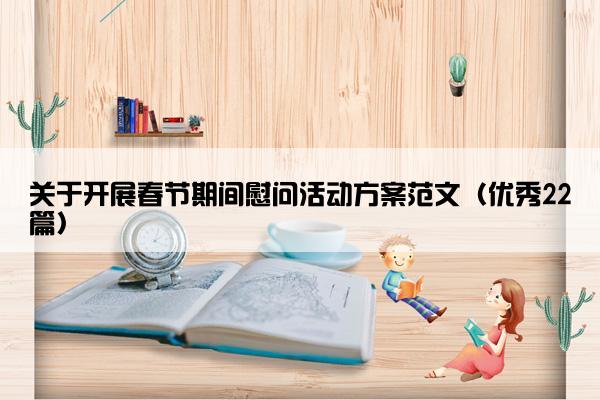 关于开展春节期间慰问活动方案范文（优秀22篇）