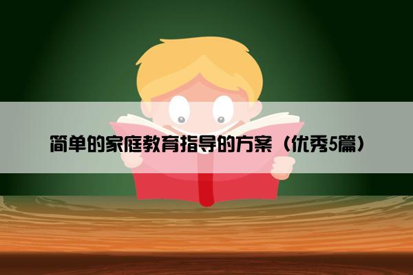 简单的家庭教育指导的方案（优秀5篇）