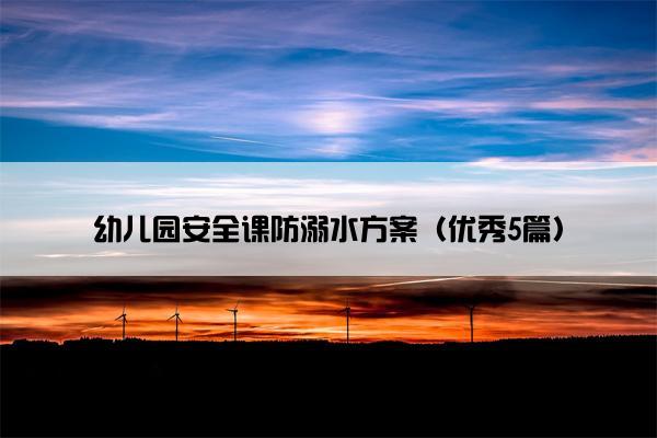 幼儿园安全课防溺水方案（优秀5篇）
