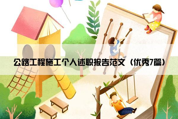 公路工程施工个人述职报告范文（优秀7篇）