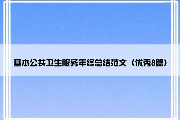 基本公共卫生服务年终总结范文（优秀8篇）