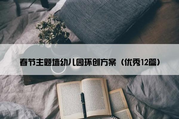 春节主题墙幼儿园环创方案(优秀12篇) 春节主题墙幼儿园环创方案(优秀12篇)