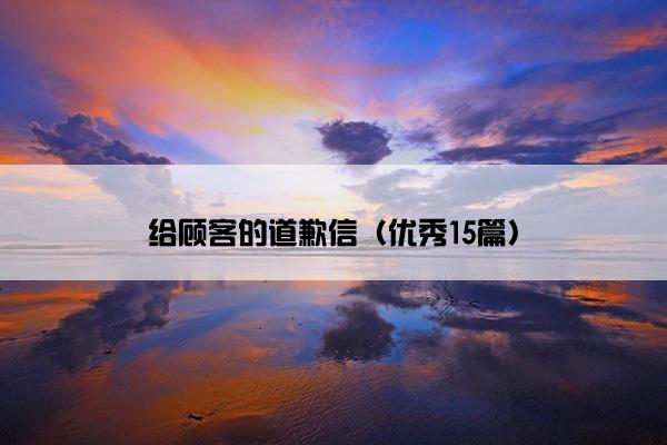 给顾客的道歉信（优秀15篇）