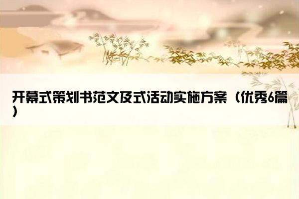 开幕式策划书范文及式活动实施方案(优秀6篇) 开幕式策划书范文及式活动实施方案(优秀6篇)