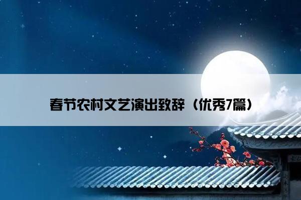春节农村文艺演出致辞(优秀7篇) 春节农村文艺演出致辞(优秀7篇)