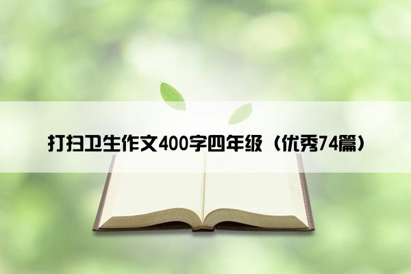 打扫卫生作文400字四年级（优秀74篇）