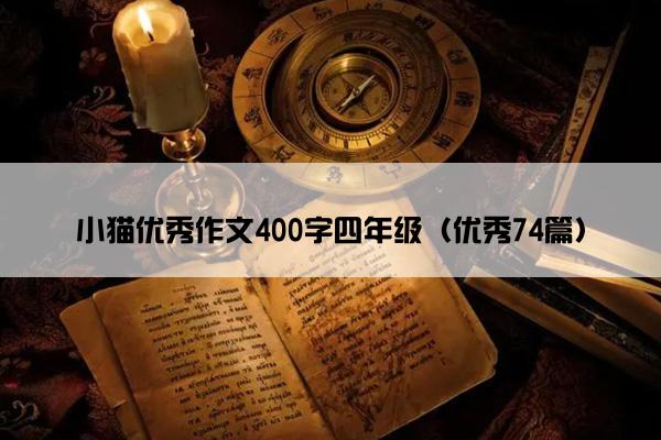 小猫优秀作文400字四年级(优秀74篇) 小猫优秀作文400字四年级(优秀74篇)