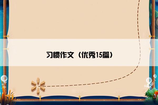 习惯作文（优秀15篇）