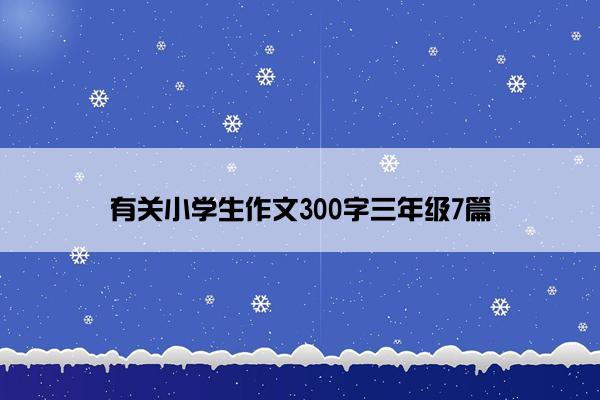 有关小学生作文300字三年级7篇