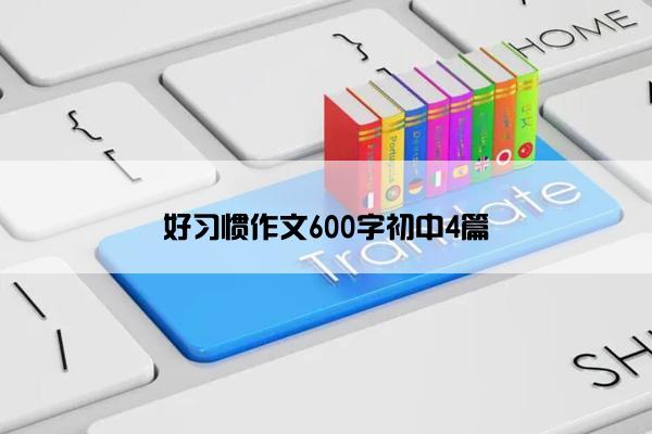 好习惯作文600字初中4篇