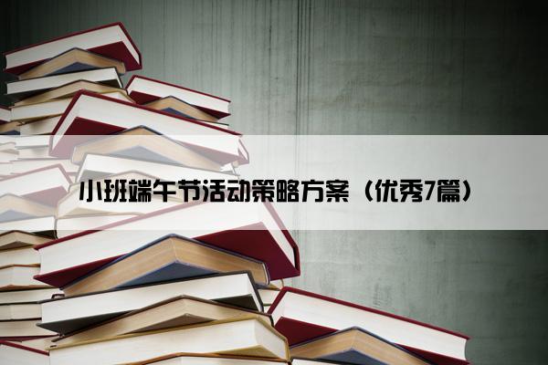 小班端午节活动策略方案（优秀7篇）