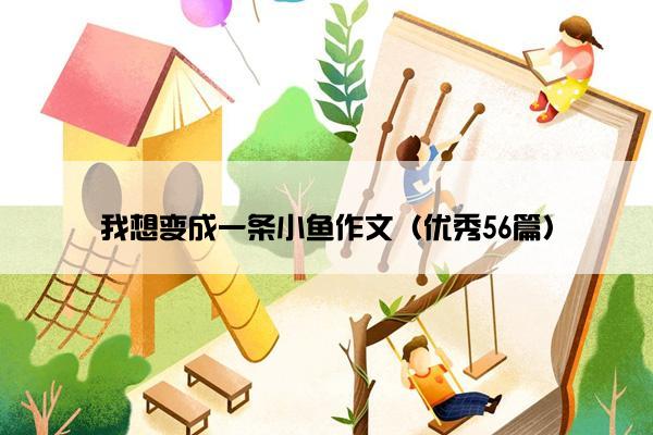 我想变成一条小鱼作文（优秀56篇）