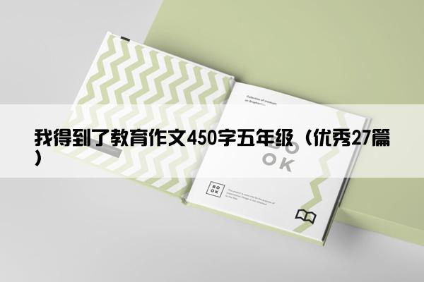 我得到了教育作文450字五年级（优秀27篇）