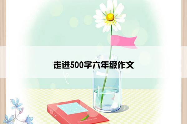 走进500字六年级作文