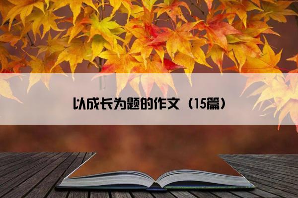以成长为题的作文（15篇）