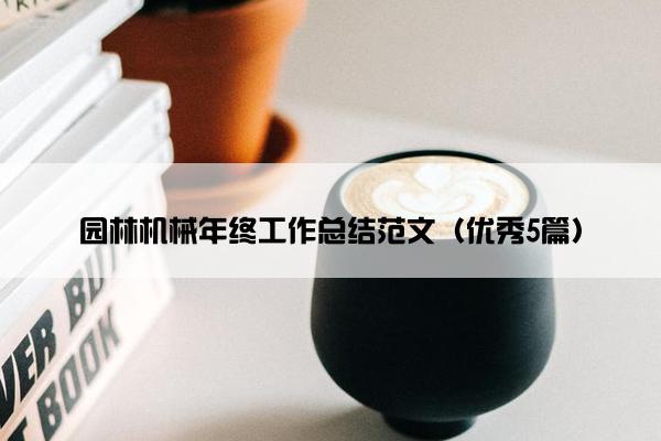 园林机械年终工作总结范文（优秀5篇）