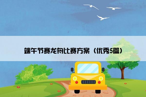 端午节赛龙舟比赛方案(优秀5篇) 端午节赛龙舟比赛方案(优秀5篇)