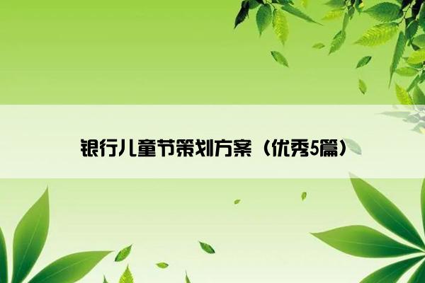 银行儿童节策划方案（优秀5篇）