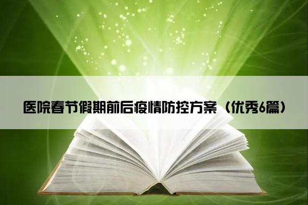 医院春节假期前后疫情防控方案(优秀6篇) 医院春节假期前后疫情防控方案(优秀6篇)