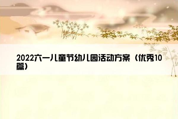 2022六一儿童节幼儿园活动方案（优秀10篇）