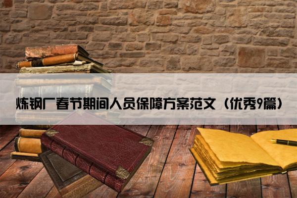 炼钢厂春节期间人员保障方案范文(优秀9篇) 炼钢厂春节期间人员保障方案范文(优秀9篇)