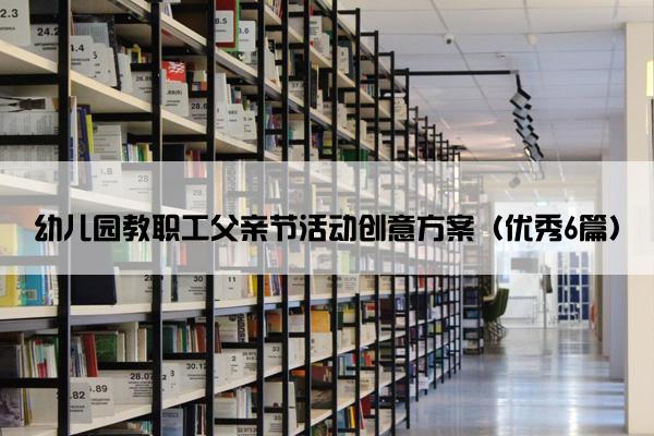幼儿园教职工父亲节活动创意方案(优秀6篇) 幼儿园教职工父亲节活动创意方案(优秀6篇)