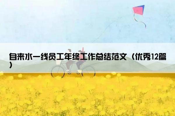 自来水一线员工年终工作总结范文(优秀12篇) 自来水一线员工年终工作总结范文(优秀12篇)