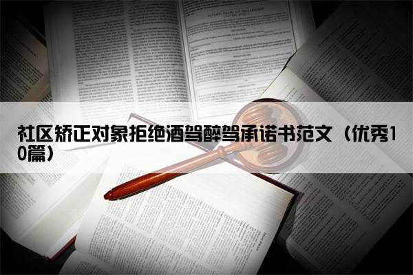 社区矫正对象拒绝酒驾醉驾承诺书范文(优秀10篇) 社区矫正对象拒绝酒驾醉驾承诺书范文(优秀10篇)