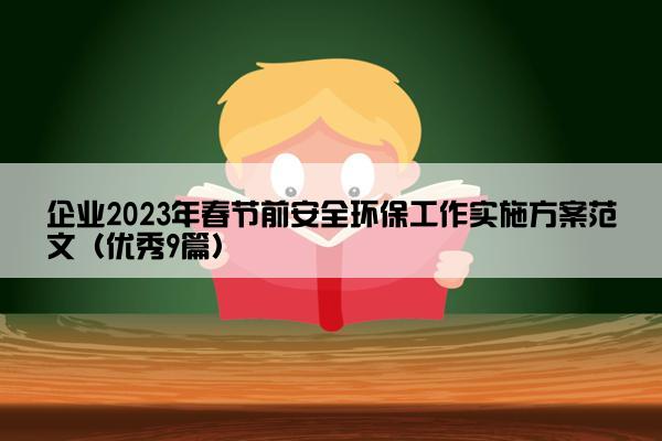 企业2023年春节前安全环保工作实施方案范文（优秀9篇）