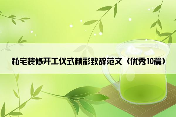 私宅装修开工仪式精彩致辞范文（优秀10篇）