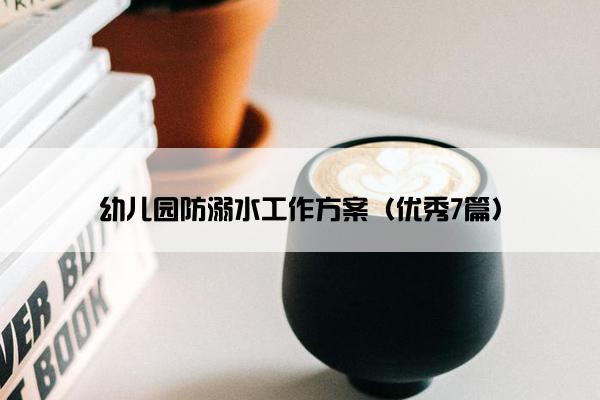 幼儿园防溺水工作方案（优秀7篇）