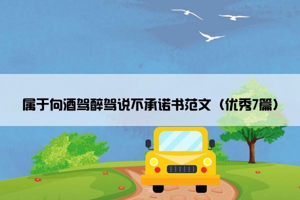 属于向酒驾醉驾说不承诺书范文(优秀7篇) 属于向酒驾醉驾说不承诺书范文(优秀7篇)