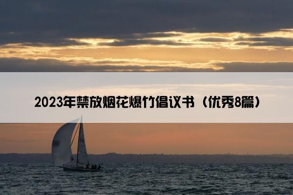 2023年禁放烟花爆竹倡议书(优秀8篇) 2023年禁放烟花爆竹倡议书(优秀8篇)