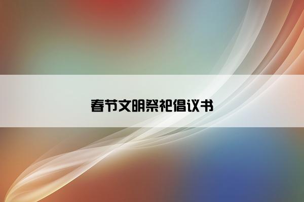 春节文明祭祀倡议书