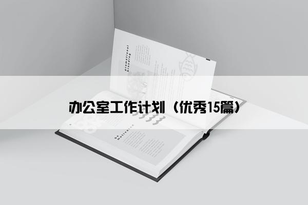 办公室工作计划(优秀15篇) 办公室工作计划(优秀15篇)