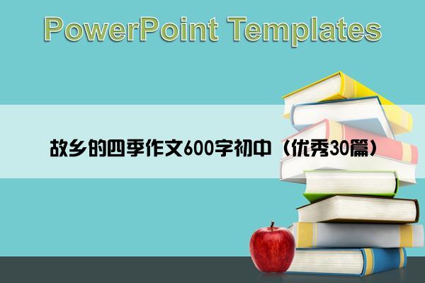 故乡的四季作文600字初中（优秀30篇）
