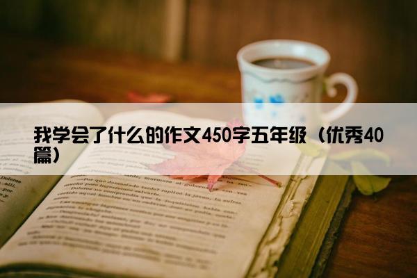 我学会了什么的作文450字五年级（优秀40篇）