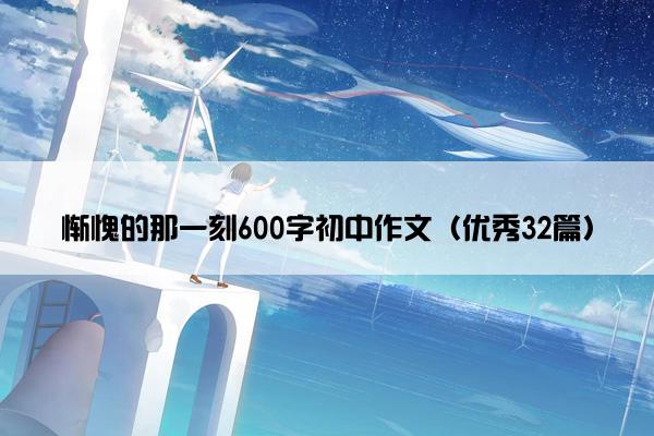 惭愧的那一刻600字初中作文(优秀32篇) 惭愧的那一刻600字初中作文(优秀32篇)