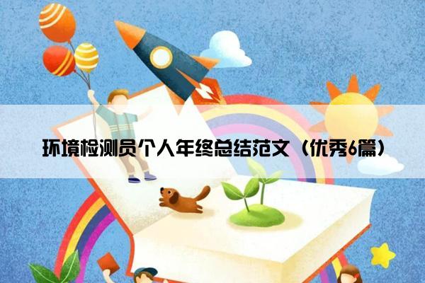 环境检测员个人年终总结范文(优秀6篇) 环境检测员个人年终总结范文(优秀6篇)