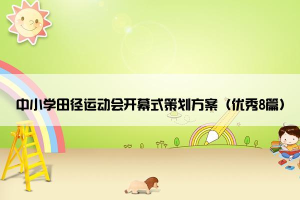 中小学田径运动会开幕式策划方案(优秀8篇) 中小学田径运动会开幕式策划方案(优秀8篇)