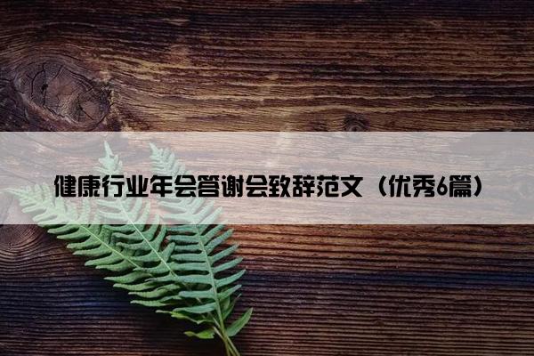 健康行业年会答谢会致辞范文(优秀6篇) 健康行业年会答谢会致辞范文(优秀6篇)