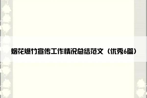 烟花爆竹宣传工作情况总结范文（优秀6篇）