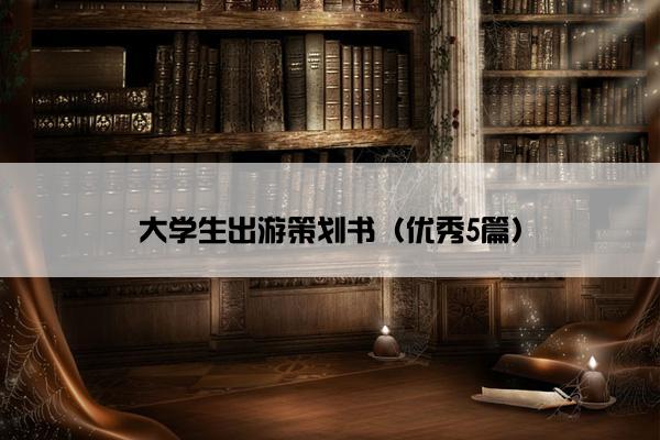 大学生出游策划书（优秀5篇）