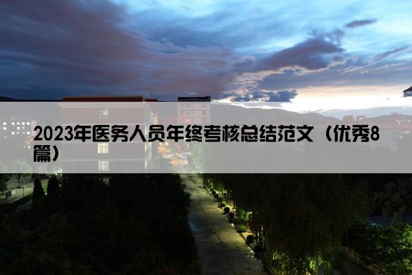 2023年医务人员年终考核总结范文(优秀8篇) 2023年医务人员年终考核总结范文(优秀8篇)