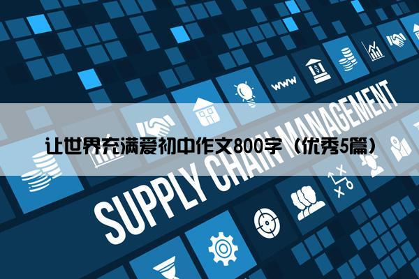让世界充满爱初中作文800字（优秀5篇）