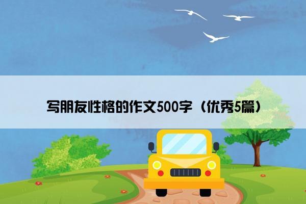 写朋友性格的作文500字（优秀5篇）