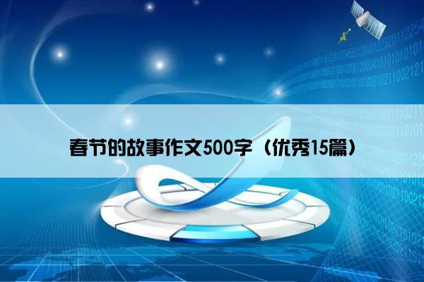 春节的故事作文500字（优秀15篇）