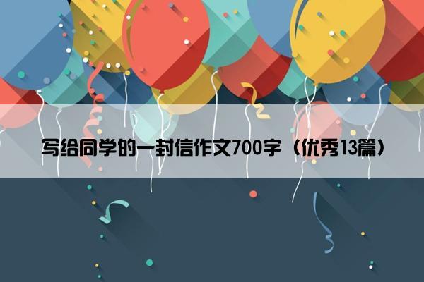 写给同学的一封信作文700字（优秀13篇）
