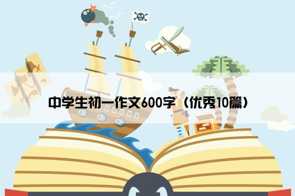 中学生初一作文600字（优秀10篇）
